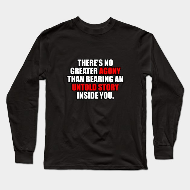 There's no greater agony than bearing an untold story inside you Long Sleeve T-Shirt by It'sMyTime